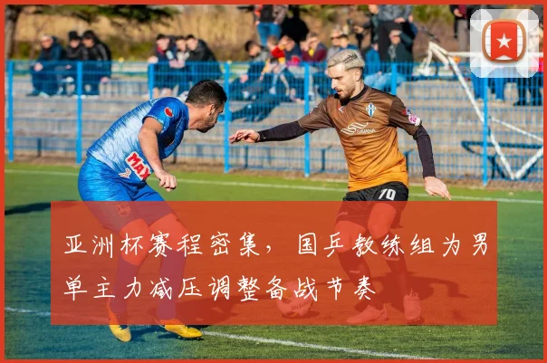 亚洲杯赛程密集,国乒教练组为男单主力减压调整备战节奏