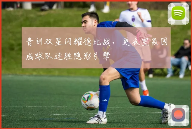 青训双星闪耀德比战，更衣室氛围成球队连胜隐形引擎