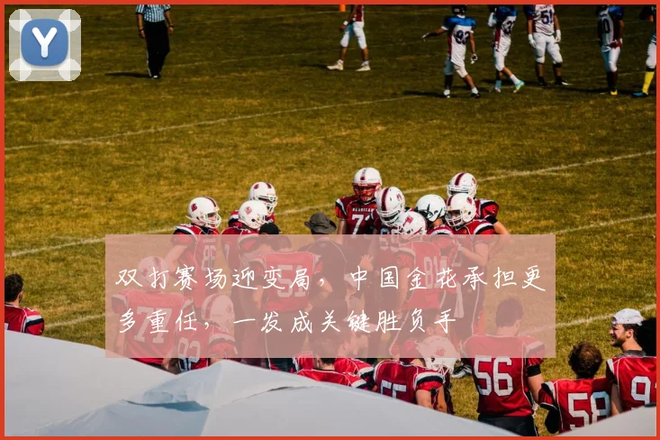 双打赛场迎变局，中国金花承担更多重任，一发成关键胜负手 - 懂球帝