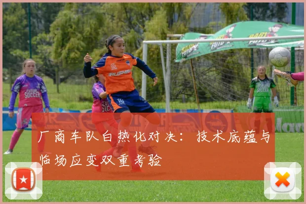 厂商车队白热化对决：技术底蕴与临场应变双重考验 - 懂球帝