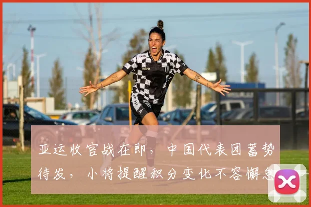 亚运收官战在即,中国代表团蓄势待发,小将提醒积分变化不容懈怠