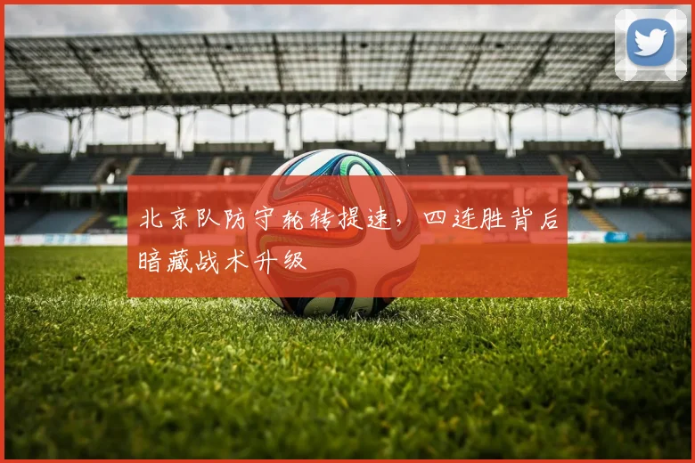 北京队防守轮转提速，四连胜背后暗藏战术升级 - 懂球帝
