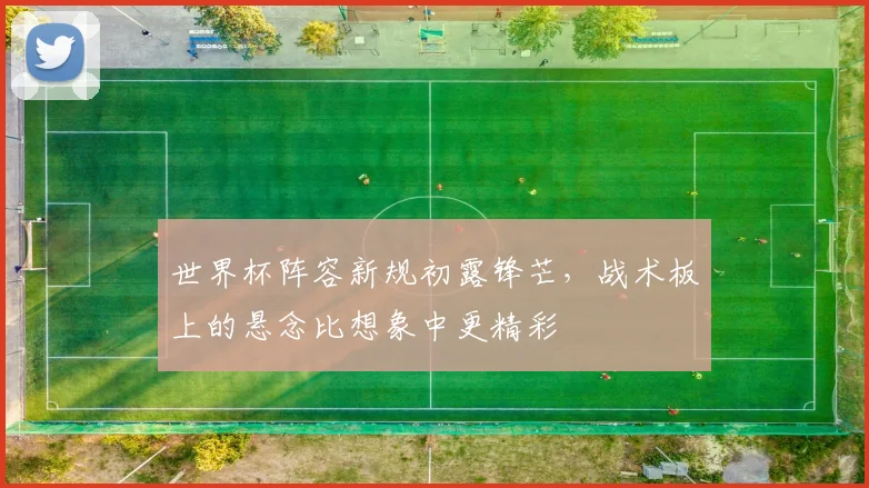 世界杯阵容新规初露锋芒，战术板上的悬念比想象中更精彩