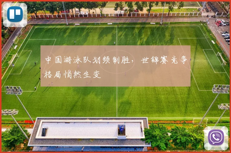 中国游泳队划频制胜,世锦赛竞争格局悄然生变